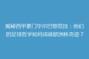 揭秘西甲豪门毕尔巴鄂竞技：他们的足球哲学如何成就欧洲杯奇迹？