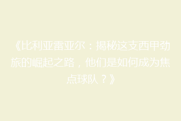 《比利亚雷亚尔:揭秘这支西甲劲旅的崛起之路,他们是如何成为焦点球队?》