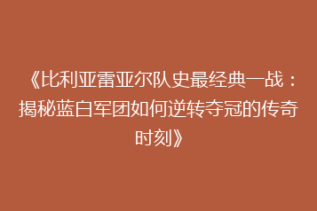 《比利亚雷亚尔队史最经典一战:揭秘蓝白军团如何逆转夺冠的传奇时刻》