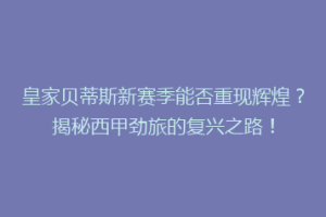 皇家贝蒂斯新赛季能否重现辉煌？揭秘西甲劲旅的复兴之路！