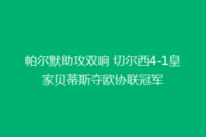 帕尔默助攻双响 切尔西4-1皇家贝蒂斯夺欧协联冠军