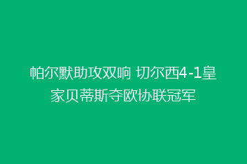 帕尔默助攻双响 切尔西4-1皇家贝蒂斯夺欧协联冠军