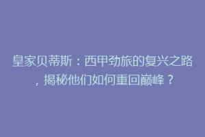 皇家贝蒂斯：西甲劲旅的复兴之路，揭秘他们如何重回巅峰？