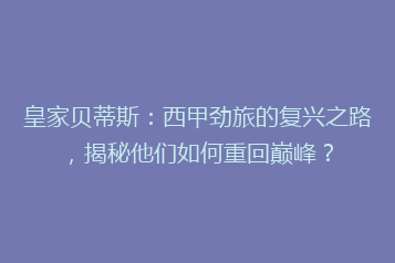 皇家贝蒂斯：西甲劲旅的复兴之路，揭秘他们如何重回巅峰？
