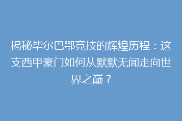 揭秘毕尔巴鄂竞技的辉煌历程:这支西甲豪门如何从默默无闻走向世界之巅?