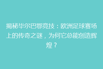 揭秘毕尔巴鄂竞技:欧洲足球赛场上的传奇之谜,为何它总能创造辉煌?
