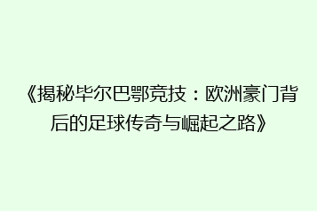 《揭秘毕尔巴鄂竞技:欧洲豪门背后的足球传奇与崛起之路》
