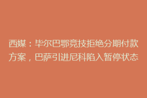 西媒：毕尔巴鄂竞技拒绝分期付款方案，巴萨引进尼科陷入暂停状态