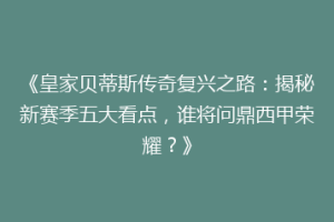 《皇家贝蒂斯传奇复兴之路：揭秘新赛季五大看点，谁将问鼎西甲荣耀？》
