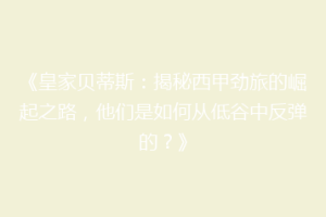《皇家贝蒂斯：揭秘西甲劲旅的崛起之路，他们是如何从低谷中反弹的？》