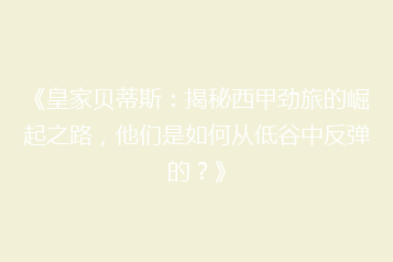《皇家贝蒂斯:揭秘西甲劲旅的崛起之路,他们是如何从低谷中反弹的?》
