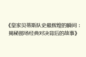 《皇家贝蒂斯队史最辉煌的瞬间：揭秘那场经典对决背后的故事》