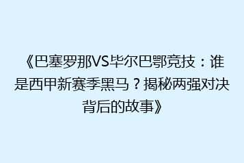 《巴塞罗那VS毕尔巴鄂竞技：谁是西甲新赛季黑马？揭秘两强对决背后的故事》