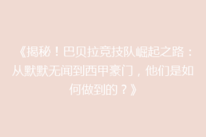 《揭秘！巴贝拉竞技队崛起之路：从默默无闻到西甲豪门，他们是如何做到的？》
