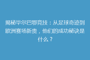 揭秘毕尔巴鄂竞技：从足球奇迹到欧洲赛场新贵，他们的成功秘诀是什么？