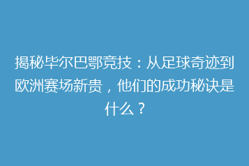 揭秘毕尔巴鄂竞技:从足球奇迹到欧洲赛场新贵,他们的成功秘诀是什么?