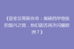 《皇家贝蒂斯传奇：揭秘西甲劲旅的复兴之路，他们能否再次闪耀欧洲？》