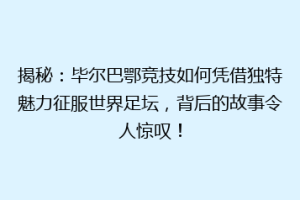 揭秘：毕尔巴鄂竞技如何凭借独特魅力征服世界足坛，背后的故事令人惊叹！