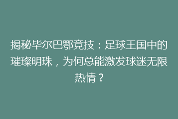 揭秘毕尔巴鄂竞技:足球王国中的璀璨明珠,为何总能激发球迷无限热情?
