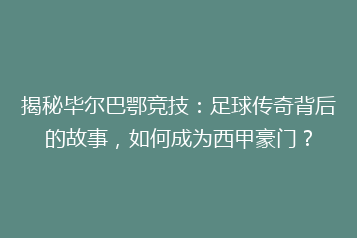揭秘毕尔巴鄂竞技:足球传奇背后的故事,如何成为西甲豪门?