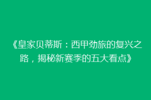 《皇家贝蒂斯：西甲劲旅的复兴之路，揭秘新赛季的五大看点》