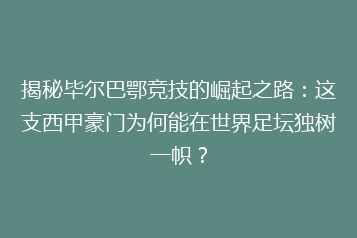 揭秘毕尔巴鄂竞技的崛起之路：这支西甲豪门为何能在世界足坛独树一帜？
