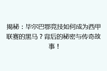 揭秘：毕尔巴鄂竞技如何成为西甲联赛的黑马？背后的秘密与传奇故事！