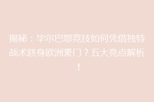 揭秘：毕尔巴鄂竞技如何凭借独特战术跻身欧洲豪门？五大亮点解析！