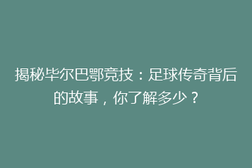 揭秘毕尔巴鄂竞技:足球传奇背后的故事,你了解多少?
