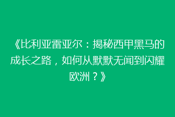 《比利亚雷亚尔:揭秘西甲黑马的成长之路,如何从默默无闻到闪耀欧洲?》