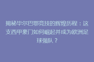 揭秘毕尔巴鄂竞技的辉煌历程：这支西甲豪门如何崛起并成为欧洲足球强队？