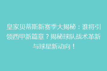 皇家贝蒂斯新赛季大揭秘：谁将引领西甲新篇章？揭秘球队战术革新与球星新动向！