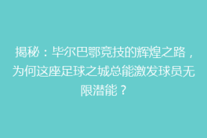 揭秘：毕尔巴鄂竞技的辉煌之路，为何这座足球之城总能激发球员无限潜能？