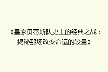 《皇家贝蒂斯队史上的经典之战:揭秘那场改变命运的较量》