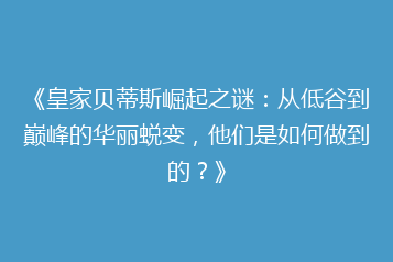 《皇家贝蒂斯崛起之谜:从低谷到巅峰的华丽蜕变,他们是如何做到的?》