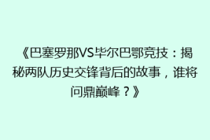 《巴塞罗那VS毕尔巴鄂竞技：揭秘两队历史交锋背后的故事，谁将问鼎巅峰？》
