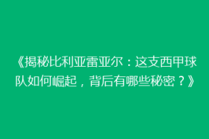 《揭秘比利亚雷亚尔：这支西甲球队如何崛起，背后有哪些秘密？》