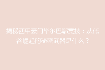 揭秘西甲豪门毕尔巴鄂竞技:从低谷崛起的秘密武器是什么?