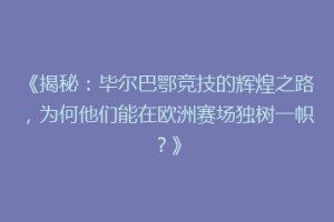 《揭秘：毕尔巴鄂竞技的辉煌之路，为何他们能在欧洲赛场独树一帜？》