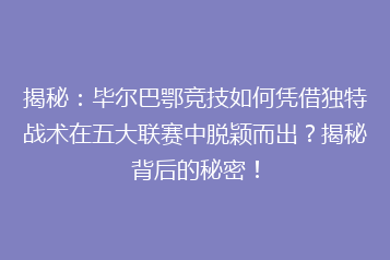 揭秘:毕尔巴鄂竞技如何凭借独特战术在五大联赛中脱颖而出?揭秘背后的秘密!