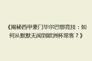 《揭秘西甲豪门毕尔巴鄂竞技：如何从默默无闻到欧洲杯常客？》