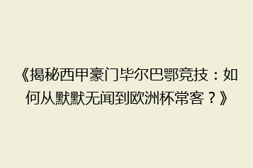 《揭秘西甲豪门毕尔巴鄂竞技:如何从默默无闻到欧洲杯常客?》