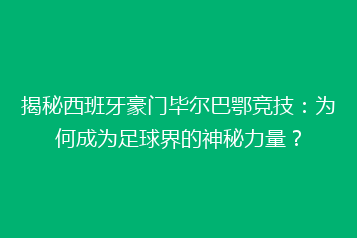 揭秘西班牙豪门毕尔巴鄂竞技:为何成为足球界的神秘力量?