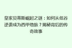 皇家贝蒂斯崛起之谜：如何从低谷逆袭成为西甲劲旅？揭秘背后的传奇故事