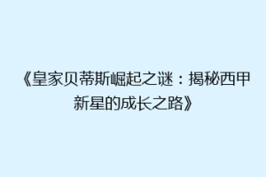 《皇家贝蒂斯崛起之谜：揭秘西甲新星的成长之路》