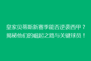 皇家贝蒂斯新赛季能否逆袭西甲？揭秘他们的崛起之路与关键球员！