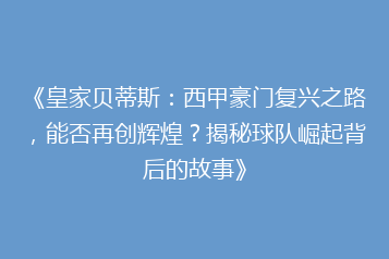 《皇家贝蒂斯：西甲豪门复兴之路，能否再创辉煌？揭秘球队崛起背后的故事》