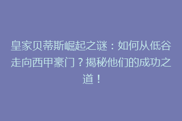 皇家贝蒂斯崛起之谜：如何从低谷走向西甲豪门？揭秘他们的成功之道！