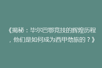 《揭秘:毕尔巴鄂竞技的辉煌历程,他们是如何成为西甲劲旅的?》