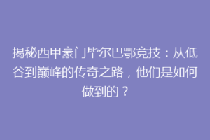 揭秘西甲豪门毕尔巴鄂竞技：从低谷到巅峰的传奇之路，他们是如何做到的？